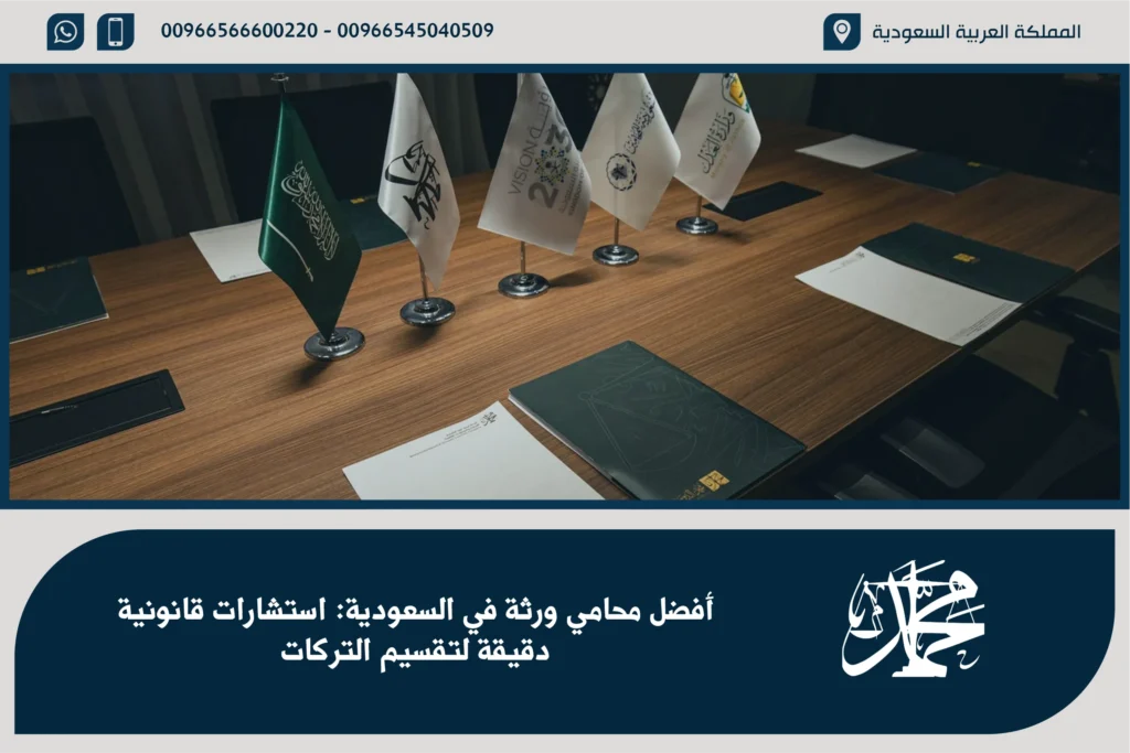 أفضل محامي ورثة في السعودية استشارات قانونية دقيقة لتقسيم التركات