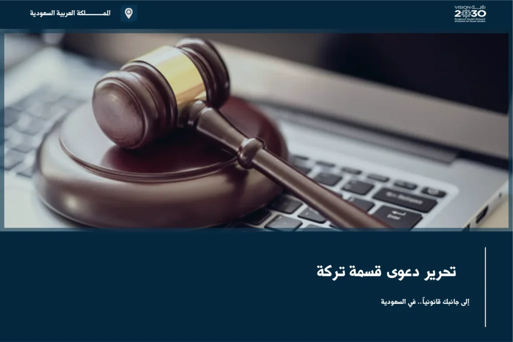 تحرير دعوى قسمة تركة في السعودية لصياغة الطلبات وحصر الورثة والأموال المتنازع عليها