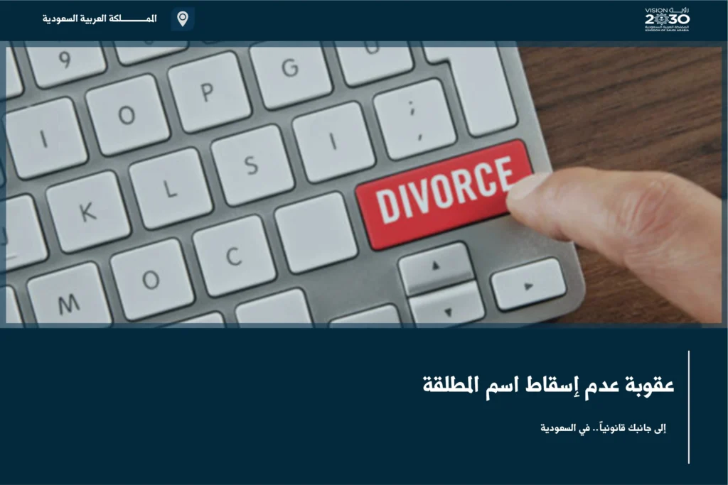عقوبة عدم إسقاط اسم المطلقة وتوضيح الآثار النظامية بعد انتهاء العلاقة الزوجية