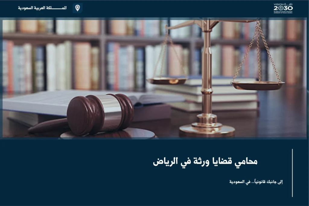 محامي قضايا ورثة في الرياض لتنظيم ملف التركة ومعالجة الخلافات بين المستحقين